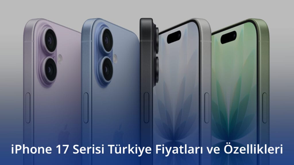 iPhone 17 Serisi Türkiye Fiyatları ve Özellikleri